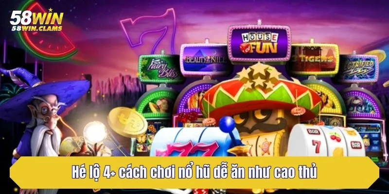 Hé lộ 4+ cách chơi nổ hũ dễ ăn như cao thủ