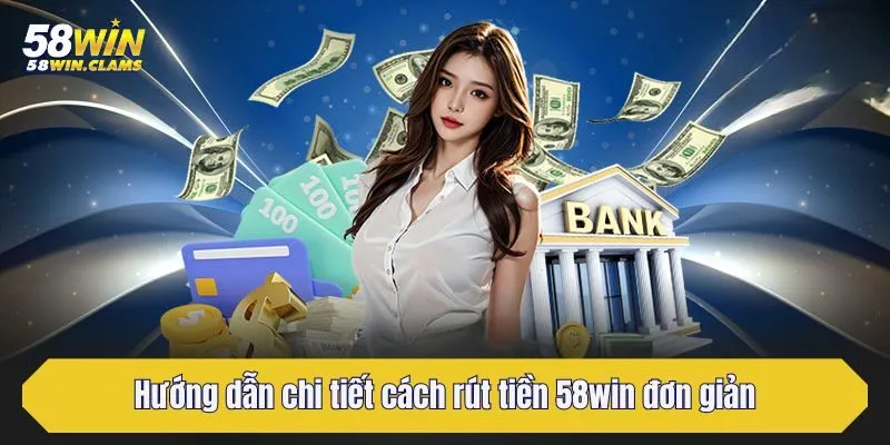 Hướng dẫn chi tiết cách rút tiền 58win đơn giản, an toàn cho người mới
