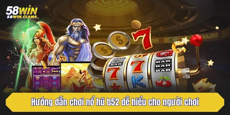 Trải Nghiệm Nổ Hũ B52 Cùng Thế Giới Giải Trí 58win 3 Hướng dẫn chơi nổ hũ b52 dễ hiểu cho người chơi