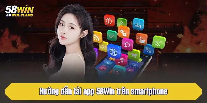 Tải App 58Win Trải Nghiệm Cá Cược An Toàn Trên Mobile 2 Hướng dẫn tải app 58Win trên smartphone