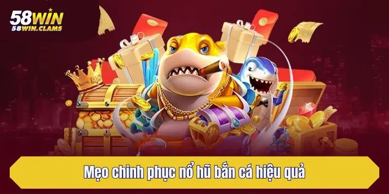 Mẹo chinh phục nổ hũ bắn cá hiệu quả