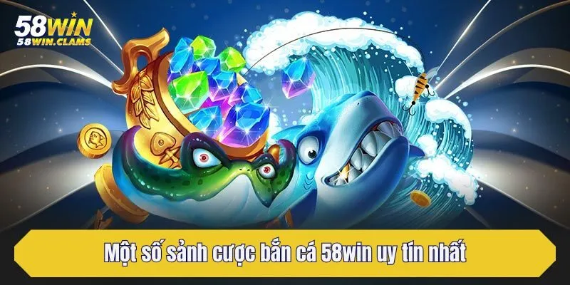 Một số sảnh cược bắn cá 58win uy tín nhất