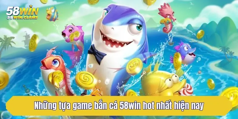Những tựa game bắn cá 58win hot nhất hiện nay
