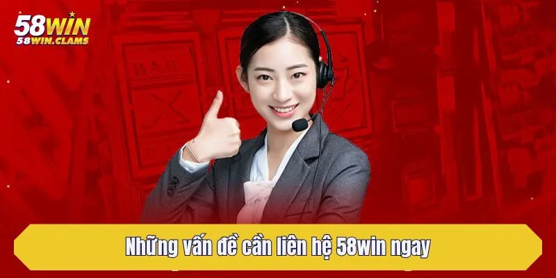 Những vấn đề cần liên hệ 58win ngay