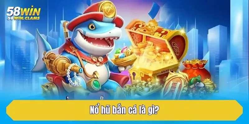 Nổ hũ bắn cá là gì?
