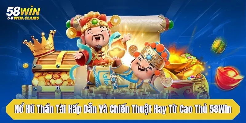 Nổ Hũ Thần Tài Hấp Dẫn Và Chiến Thuật Hay Từ Cao Thủ 58Win 1 no hu than tai hap dan va chien thuat hay tu cao thu 58win