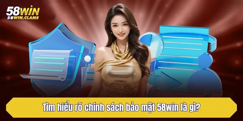 Tìm hiểu rõ chính sách bảo mật 58win là gì?