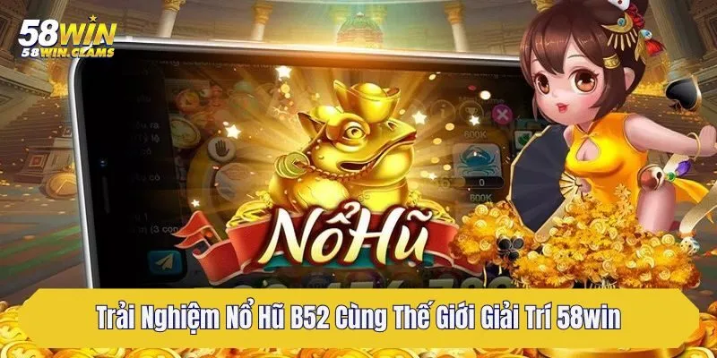 Trải Nghiệm Nổ Hũ B52 Cùng Thế Giới Giải Trí 58win 8 trai nghiem no hu b52 cung the gioi giai tri 58win