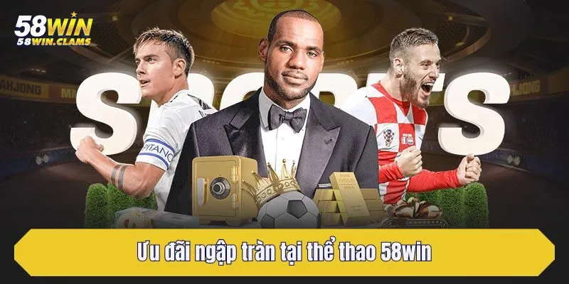Thể Thao 58win - Quy Tụ Kèo Từ Các Bộ Môn Hấp Dẫn Bậc Nhất 3 Ưu đãi ngập tràn tại thể thao 58win