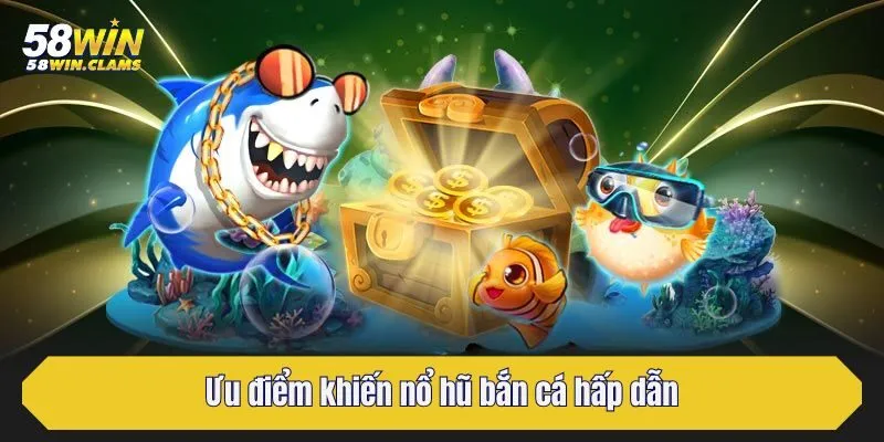 Ưu điểm khiến nổ hũ bắn cá hấp dẫn